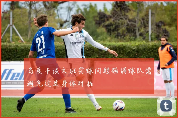 乌度卡谈文班罚球问题强调球队需避免过度身体对抗