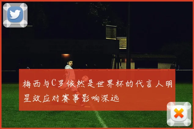 梅西与C罗依然是世界杯的代言人明星效应对赛事影响深远