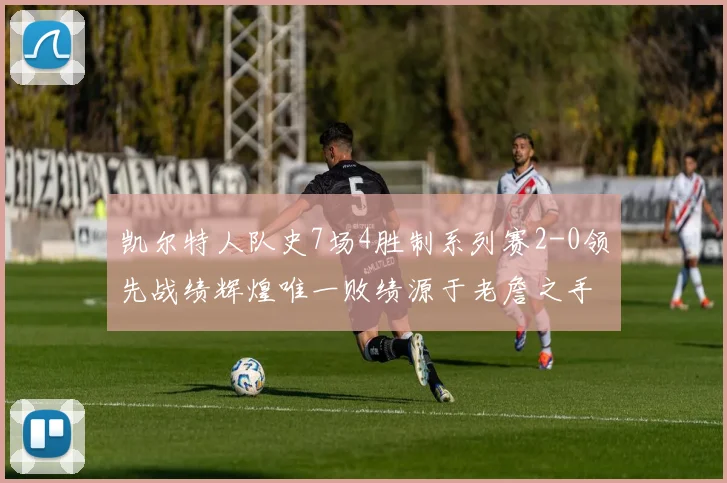 凯尔特人队史7场4胜制系列赛2-0领先战绩辉煌唯一败绩源于老詹之手