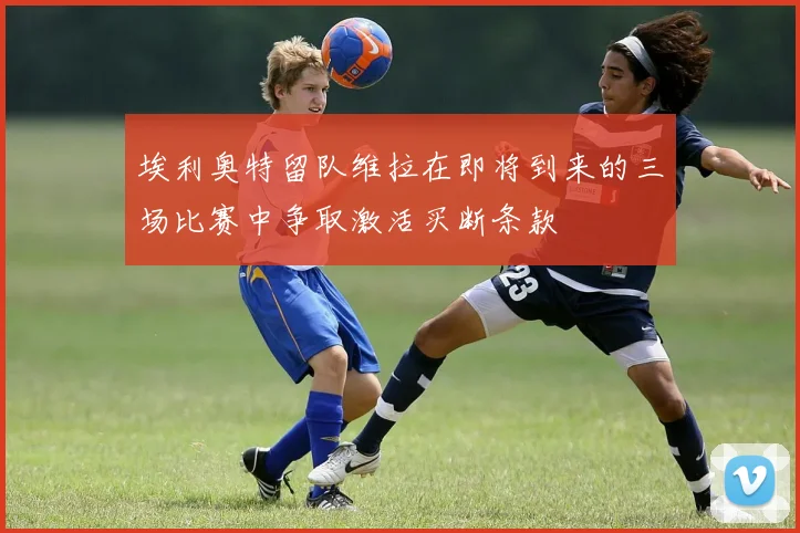 埃利奥特留队维拉在即将到来的三场比赛中争取激活买断条款