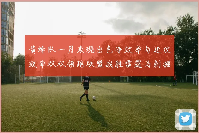黄蜂队一月表现出色净效率与进攻效率双双领跑联盟战胜雷霆马刺掘金