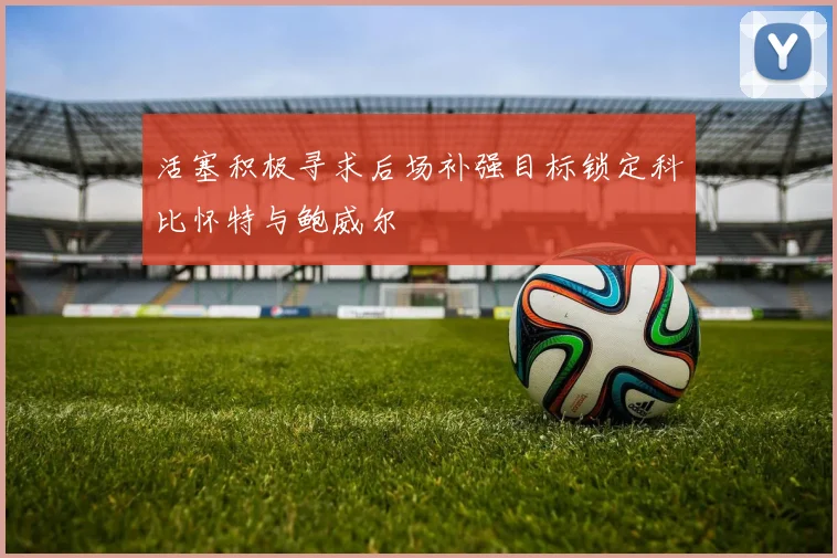 活塞积极寻求后场补强目标锁定科比怀特与鲍威尔