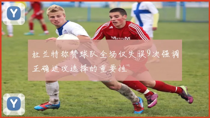 杜兰特称赞球队全场仅失误9次强调正确进攻选择的重要性